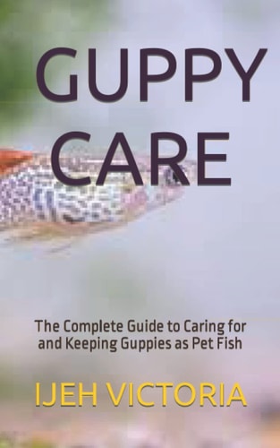Guppy Care The Complete Guide to Caring for and Keeping Guppies as Pet Fish