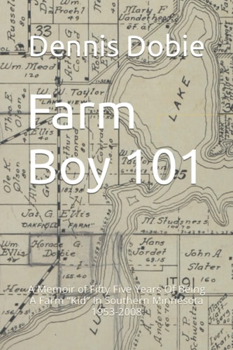 Farm Boy 101 A Memoir of Fifty Five Years Of Being A Farm Kid In Southern Minnesota 1953-2008