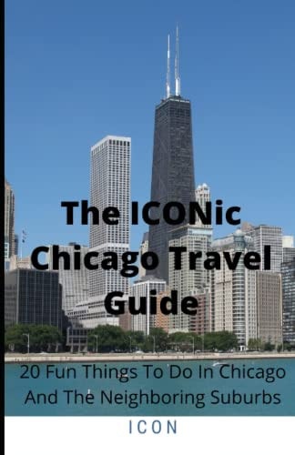 The ICONic Chicago Travel Guide 20 Fun Things To Do In Chicago And The Neighboring Suburbs
