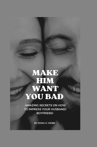 MAKE HIM WANT YOU BAD The Easy Method to Make Your Husband