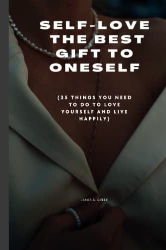 Self-Love the Best Gift to Oneself (35 Things You Need to Do to Love Yourself and Live Happily)