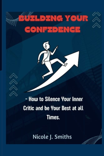 Building Your Confidence - How to Silence Your Inner Critic and be Your Best at All Times.