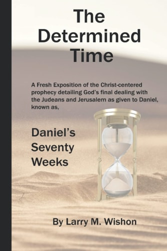 The Determined Time A Christ-centered Exposition of Daniel's Seventy Weeks