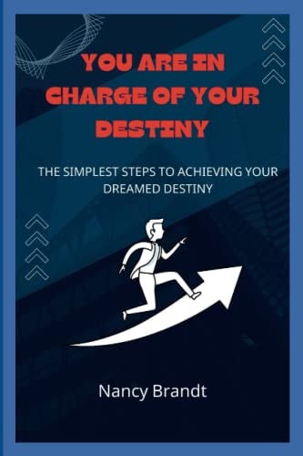 You Are in Charge of Your Destiny : The Simplest Steps to Achieving Your Dreamed Destiny