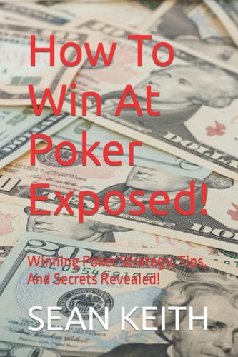 How To Win At Poker Exposed! Winning Poker Strategy, Tips, And Secrets Revealed!