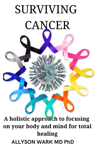 Surviving Cancer A Holistic Approach to Focusing on Your Body and Mind for Total Healing.