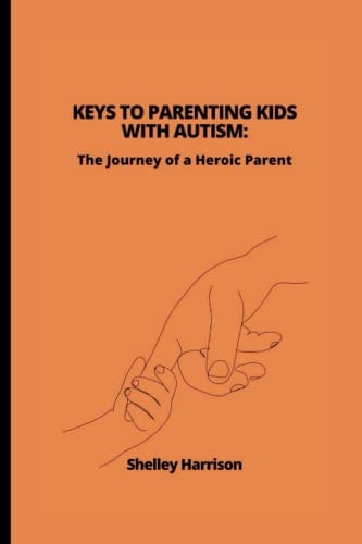 Keys to Parenting Kids with Autism The Journey of a Heroic Parent