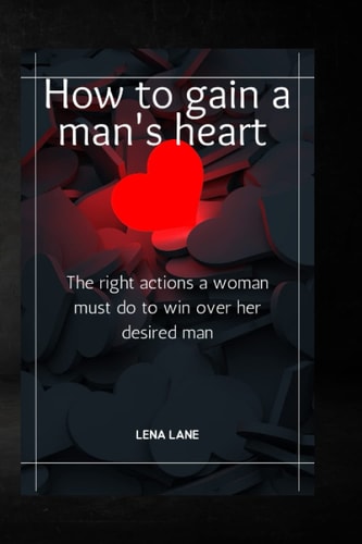 How to Gain a Man's Heart The Right Actions a Woman Must Do to Win Over Her Desired Man