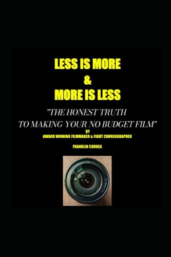 LESS IS MORE...MORE IS LESS The Honest Truth to Making Your No Budget Film