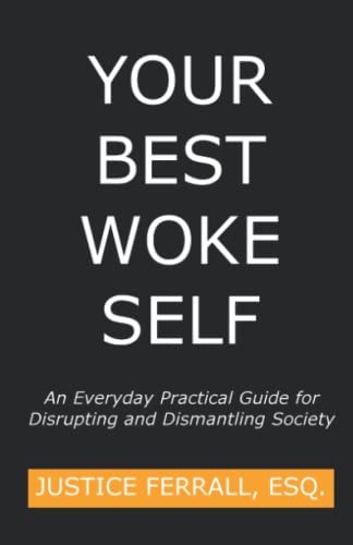 Your Best Woke Self An Everyday Practical Guide for Disrupting and Dismantling Society