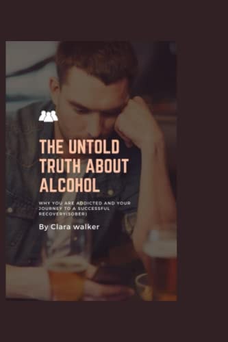 The Untold Truth about Alcohol Why You are Addicted and Your Journey to Successful Recovery (sober)