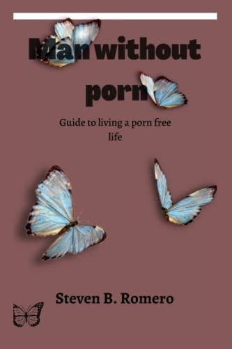 Man Without Porn Guide to Living a Porn Free Life
