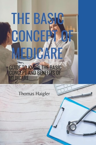 The Basic Concept of Medicare Guide to Know the Basic Concept and Benefits of Medicare