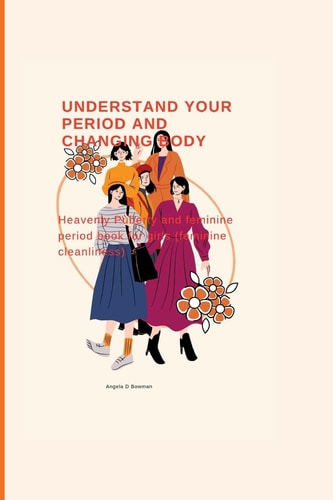 UNDERSTAND YOUR PERIOD AND CHANGING BODY Superb Puberty and Menstrual Period Book for Young... Girls (menstrual Hygiene).