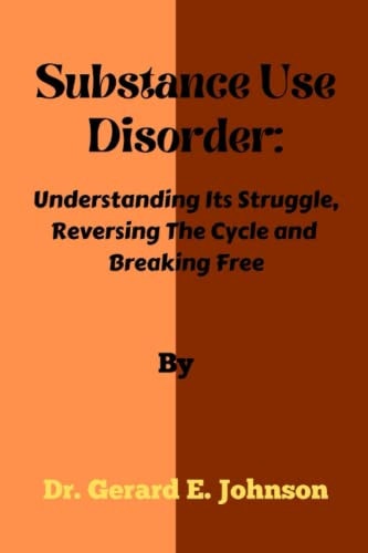 Substance Use Disorder Understanding Its Struggle, Reversing The Cycle and Breaking Free