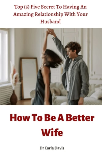 How To Be A Better Wife Top (5) Five Secret To Having An Amazing Relationship With Your Husband