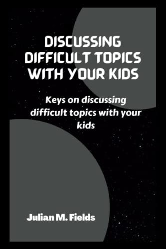 Discussing Difficult Topics with Your Kids Keys on Discussing Difficult Topics with Your Kids