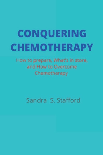 Conquering Chemotherapy How to Prepare, What to Store, and How to Overcome Chemotherapy