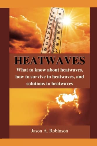 Heatwaves What to Know about Heatwaves, how to Survive in Heatwaves, and Solutions to Heatwaves