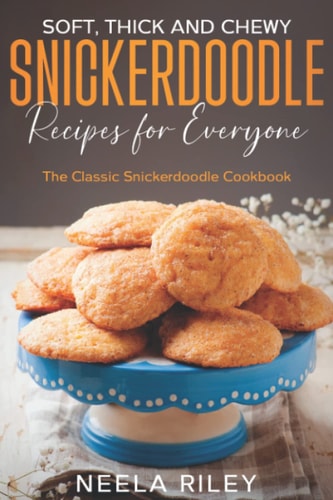 Soft, Thick and Chewy Snickerdoodle Recipes for Everyone The Classic Snickerdoodle Cookbook