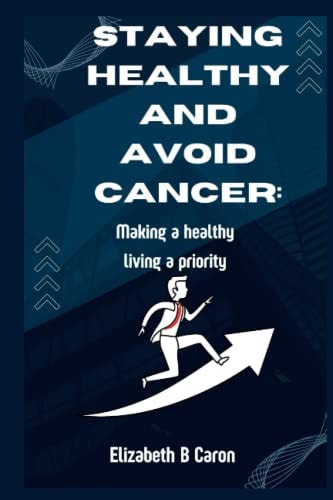 Staying Healthy and Avoid Cancer Making a Healthy Living a Priority