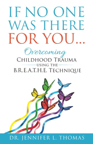 If No One Was There For You Overcoming Childhood Trauma Using The B. R. E. A. T. H. E. Technique