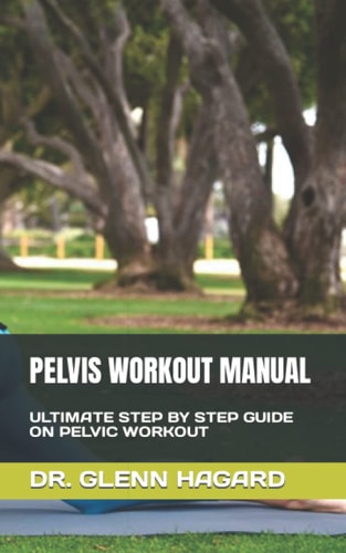 Pelvis Workout Manual Ultimate Step by Step Guide on Pelvic Workout