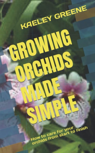 Growing Orchids Made Simple How to Care for Your Orchids from Start to Finish