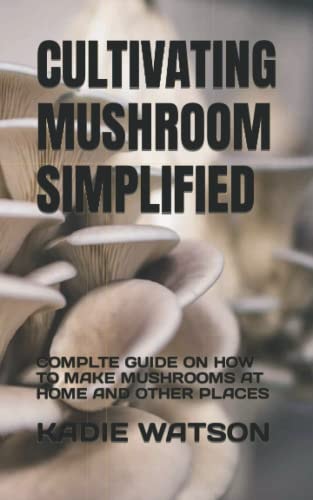 Cultivating Mushroom Simplified Complte Guide on How to Make Mushrooms at Home and Other Places