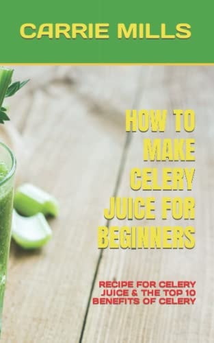 How to Make Celery Juice for Beginners Recipe for Celery Juice & the Top 10 Benefits of Celery