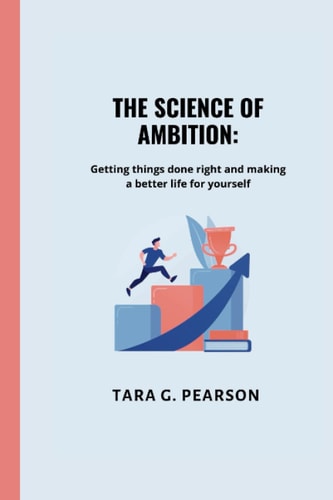 The Science of Ambition Getting Things Done Right and Making a Better Life for Yourself