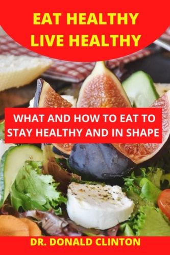 Eat Healthy Live Healthy What and How to Eat to Stay Healthy And, in Shape