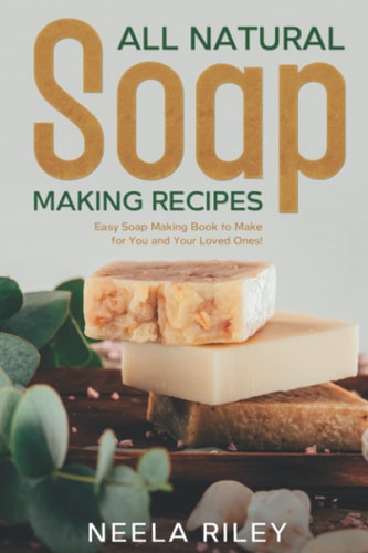 All Natural Soap Making Recipes Easy Soap Making Book to Make for You and Your Loved Ones!
