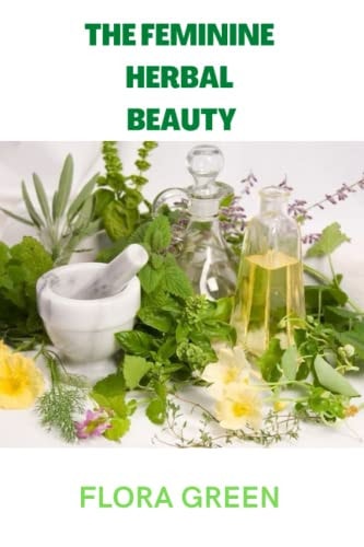 The Feminine Herbal Beauty Learn to Grow, Make, Use and Preserve Your Own Beauty Herbs.