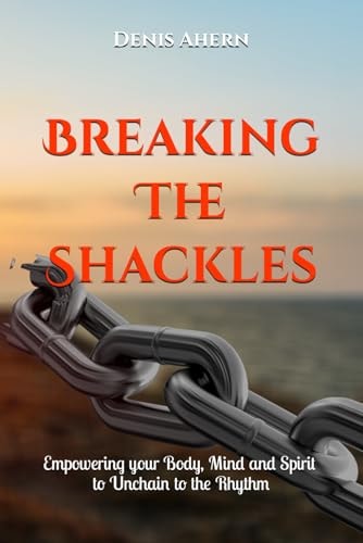 Breaking The Shackles Helping Your Mind, Body & Spirit Unchain to the Rhythm