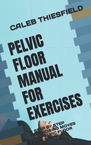 Pelvic Floor Manual for Exercises A Step by Step Excercising Moves for Pelvic Floor