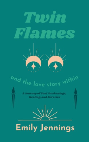 Twin Flames and the Love Story Within A Journey of Soul Awakenings, Healing, and Miracles