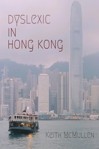 DYSLEXIC IN HONG KONG Memoirs of a Wandering Dyslexic