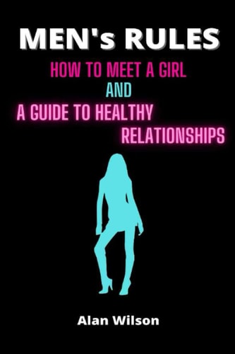 Men's Rules How to Meet a Girl and a Guide to Healthy Relationships