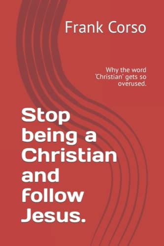 Stop Being a Christian and Follow Jesus. Why the Word 'Christian' Gets So Overused.