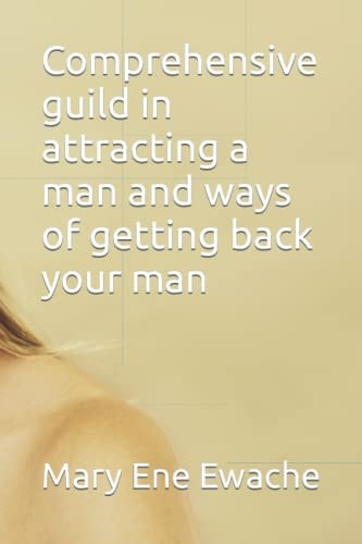 Comprehensive Guild in Attracting a Man and Ways of Getting Back Your Man