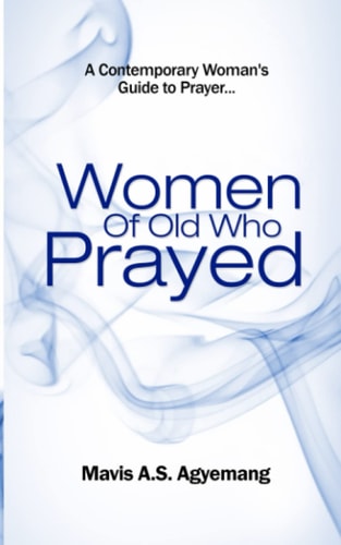 Women of Old Who Prayed The Contemporary Woman's Guide to Prayer
