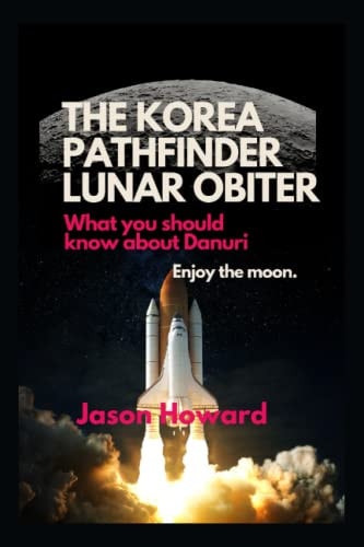 The Korea Pathfinder Lunar Orbiter What You Should Know about Danuri ( Enjoy the Moon )