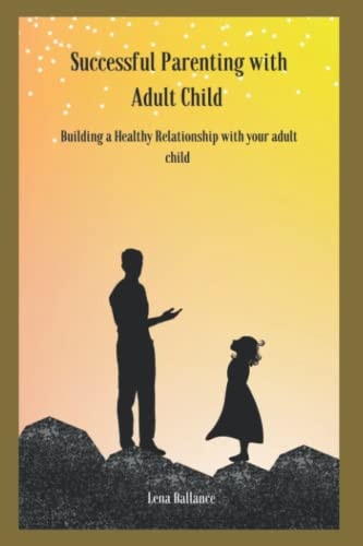 Successful Parenting with Adult Child Building a Healthy Relationship with Your Adult Child