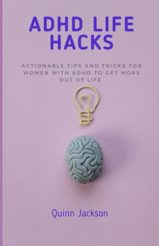 ADHD Life Hacks Actionable Tips and Tricks for Women with ADHD to Get More Out of Life