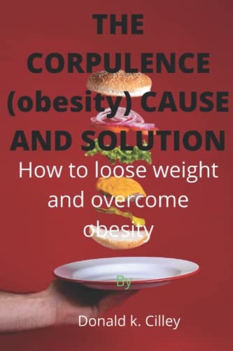 THE CORPULENCE (obesity) CAUSE AND SOLUTION How to Loose Weight and Overcome Obesity