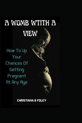 A Womb with a View How To Up Your Chances Of Getting Pregnant At Any Age