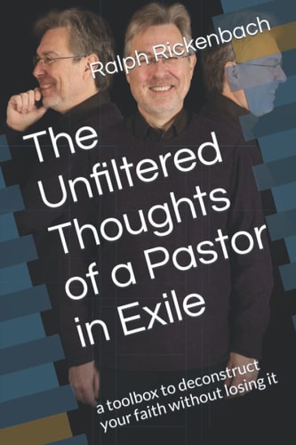 The Unfiltered Thoughts of a Pastor in Exile A Toolbox to Deconstruct Your Faith Without Losing it