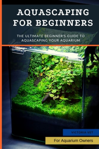 Aquascaping For Beginners The Ultimate Beginner's Guide to Aquascaping Your Aquarium