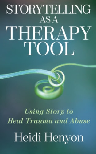 Storytelling as a Therapy Tool Using Story to Heal Trauma and Abuse